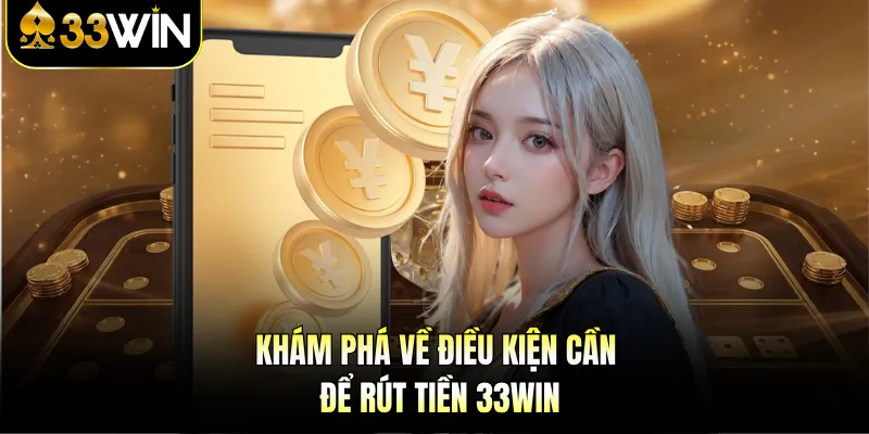 Khám phá về điều kiện cần để rút tiền 33Win