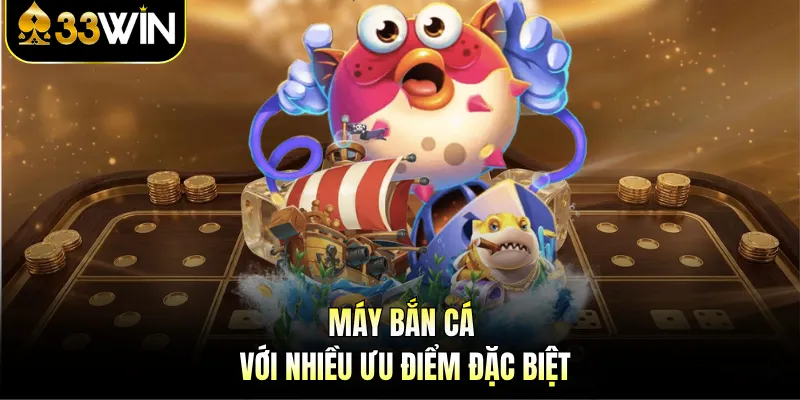 Máy bắn cá với nhiều ưu điểm đặc biệt