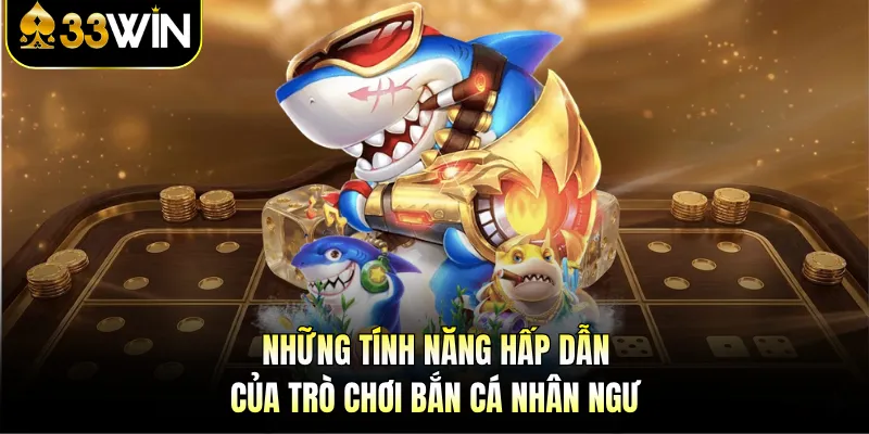 Những tính năng hấp dẫn của trò chơi bắn cá Nhân Ngư 