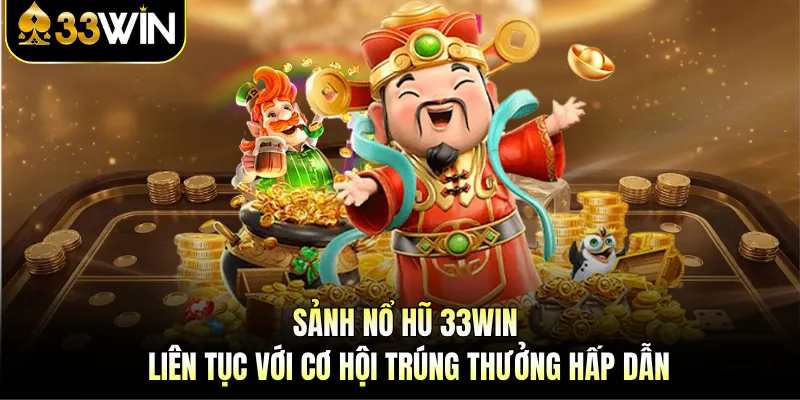Sảnh nổ hũ 33WIN liên tục với cơ hội trúng thưởng hấp dẫn